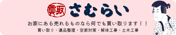 『買取さむらい』お家にある売れるものなら何でも買い取ります！！（買い取り・遺品整理・空き家対策・解体工事・土木工事）