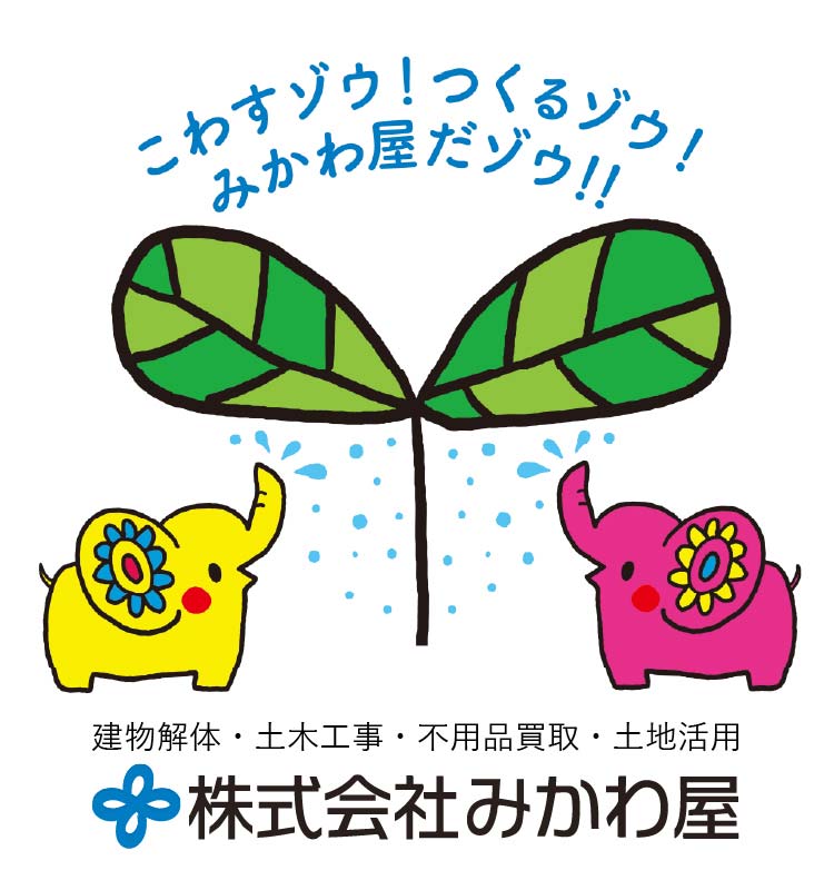 こわすゾウ！つくるゾウ！みかわ屋だゾウ！！建物解体・土木工事・不用品買取・土地活用｜株式会社みかわ屋