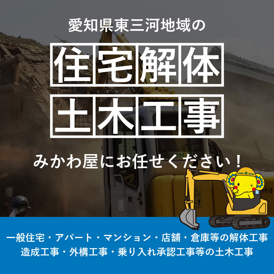 東三河地域の「住宅解体」「土木工事」みかわ屋にお任せください！一般住宅・アパート・マンション・店舗・倉庫等の解体工事。造成工事・外構工事・乗り入れ承認工事などの土木工事。
