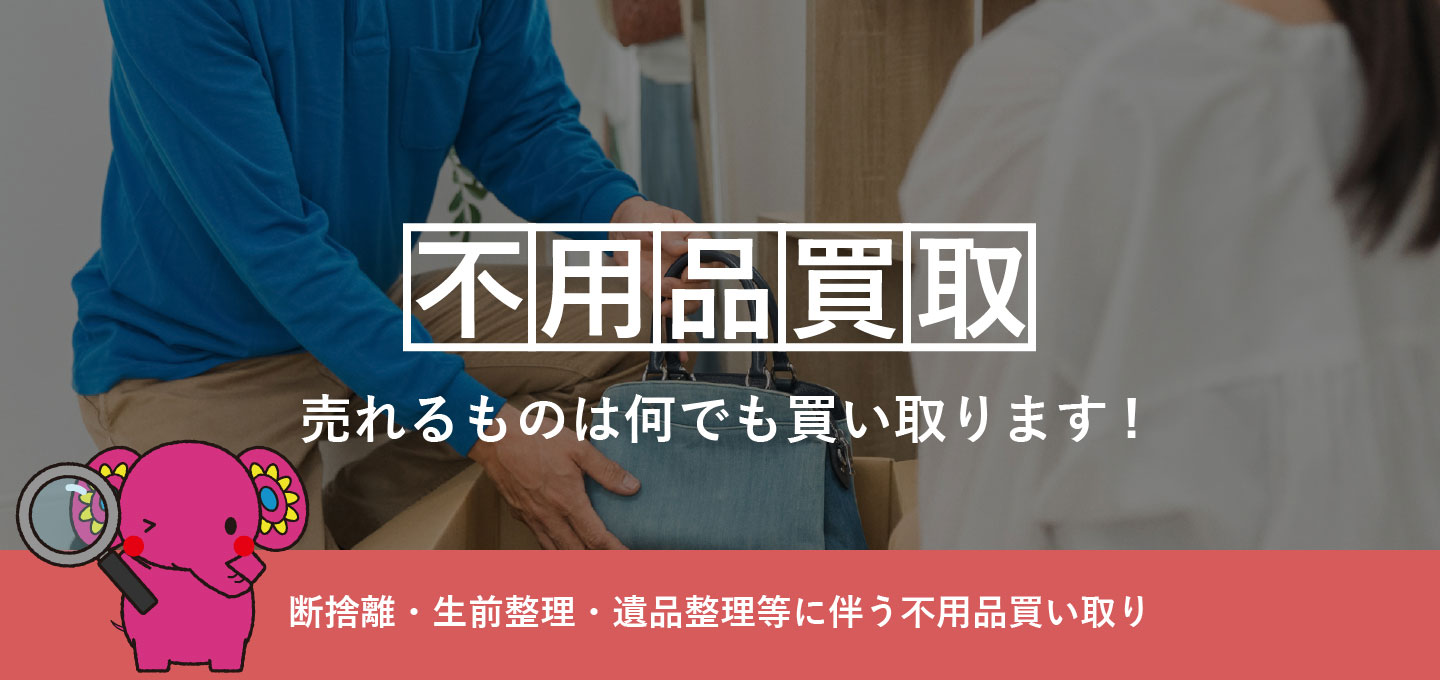「不用品買取」売れるものは何でも買い取ります！断捨離・生前整理・遺品整理等に伴う不用品買い取り。