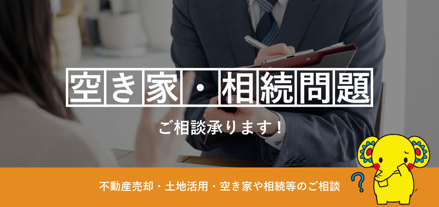 「空き家・相続問題」ご相談承ります！不動産売却・土地活用・空き家や相続等のご相談。