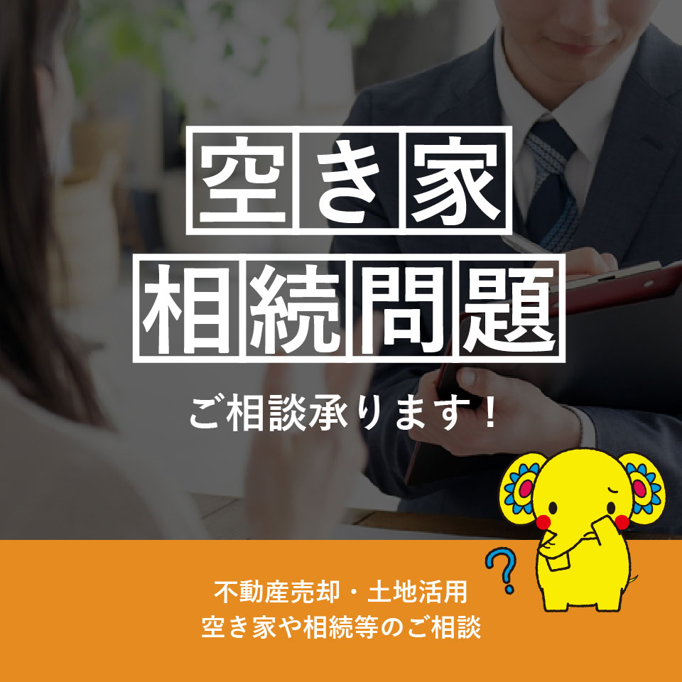 「空き家・相続問題」ご相談承ります！不動産売却・土地活用・空き家や相続等のご相談。